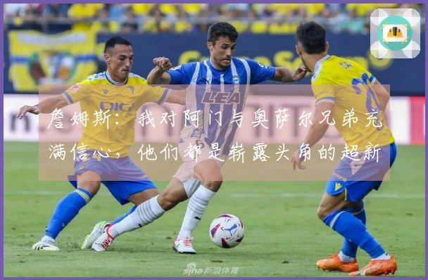詹姆斯：我对阿门与奥萨尔兄弟充满信心，他们都是崭露头角的超新星